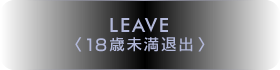 LEAVE／18歳未満退出